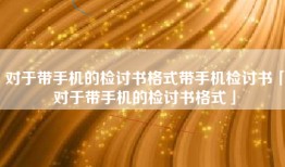 对于带手机的检讨书格式带手机检讨书「对于带手机的检讨书格式」