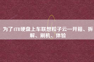 为了4TB硬盘上车联想粒子云—开箱、拆解、刷机、体验