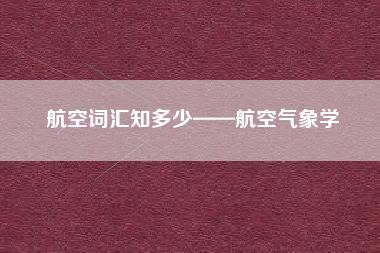 航空词汇知多少——航空气象学
